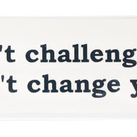 If it doesn't challenge you, it doesn't change you