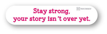 Stay strong, your story isn't over yet