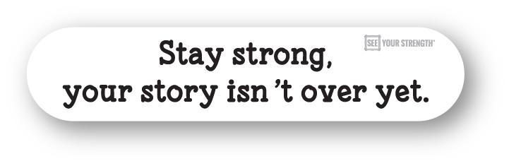 Stay strong, your story isn't over yet