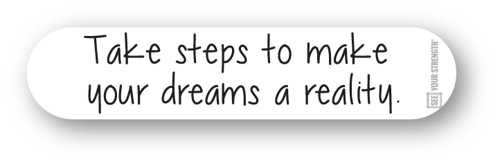 Take steps to make your dreams a reality